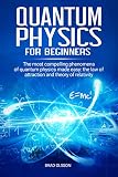 Quantum Physics For Beginners The Most Compelling Phenomena Of Quantum Physics Made Easy The Law Of Attraction And The Theory Of Relativity