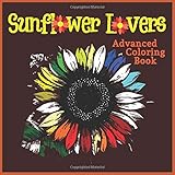 Sunflower Lovers Advanced Coloring Book Summer Artwork Designs Of Everything Sunny Sunflowers For Stress Relief Meditation Serenity And Relaxation For Ages 8 To Adult