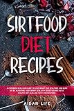 Sirtfood Diet Recipes A Cookbook Meal Plan Guide To Lose Weight Eat Healthier And Burn Fat By Activating Your Skinny Gene With Secret Recipes For A Healthy Diet Plan And Tasty Preparations