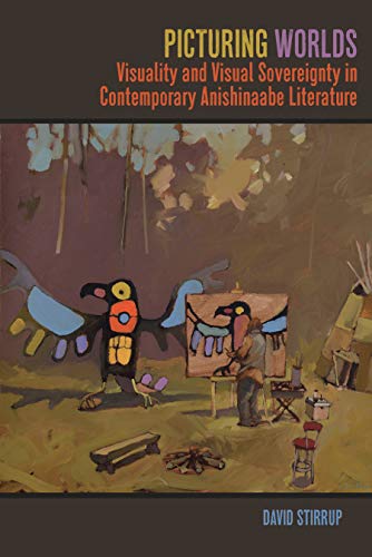 Picturing Worlds: Visuality and Visual Sovereignty in Contemporary Anishinaabe Literature (By: David Stirrup) cover
