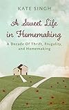 A Sweet Life In Homemaking A Decade Of Thrift Frugality And Homemaking