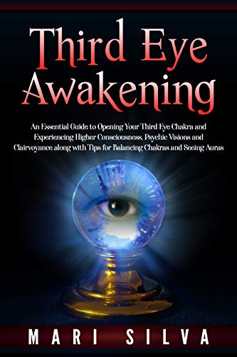 Third Eye Awakening: An Essential Guide to Opening Your Third Eye Chakra and Experiencing Higher Consciousness, Psychic Visions and Clairvoyance along with Tips for Balancing Chakras and Seeing Auras