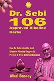 Dr Sebi 106 Approved Alkaline Herbs How To Determine The Most Effective Alkaline Recipes To Prevent Treat Different Diseases
