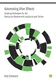 Automating After Effects Scripting Techniques For The Production Pipeline With Javascript And Python