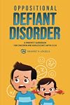 Oppositional Defiant Disorder: A Parents’ Guidebook for Children and Adolescents with O.D.D. (All you need from theory to practical strategies)