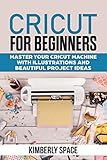 Cricut For Beginners Master Your Cricut Machine With Illustrations And Beautiful Project Ideas