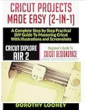 Cricut Projects Made Easy 2 In 1 A Complete Step By Step Pratical Diy Guide To Mastering Cricut With Illustrations And Screenshots