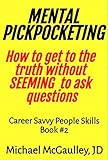 Mental Pickpocketing How To Get To The Truth Without Seeming To Ask Questions Michael Mcgaulley Jd Career Savvy People Skills Book 2