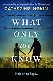 What Only We Know A Heartwrenching And Unforgettable World War 2 Historical Novel