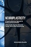 Neuroplasticity A Cognitive Behavioral Approach To Anxiety And Procrastination 2 Manuscripts Cognitive Behavioral Therapy How To Stop Procrastinating