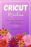 Cricut Machine Beginners Guide To Master Your Cricut Original Project And Craft Ideas To Make Money