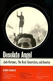 Desolate Angel Jack Kerouac The Beat Generation And America
