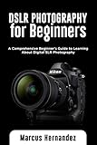 Dslr Photography For Beginners A Comprehensive Beginners Guide To Learning About Digital Slr Photography