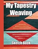My Tapestry Weaving Sketch Book Graph Paper And Note Pages To Record Your Weaving Designs Doodles And Creative Ideas For Handwovens 85 X 11 With 105 Pages For 50 Of Your Illustrations