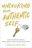 Unlocking Your Authentic Self Overcoming Impostor Syndrome Enhancing Selfconfidence And Banishing Selfdoubt