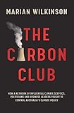 The Carbon Club How A Network Of Influential Climate Sceptics Politicians And Business Leaders Fought To Control Australias Climate Policy