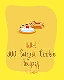 Hello 300 Sugar Cookie Recipes Best Sugar Cookie Cookbook Ever For Beginners Cookie Dough Recipes Buttercream Frosting Recipe Easy Homemade Cookie Cookbook Peanut Butter Cookie Recipe Book 1