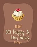 Hello 365 Frosting Icing Recipes Best Frosting Icing Cookbook Ever For Beginners Glaze Recipe Fondant Cookbook Fudge Cookbook White Chocolate Cookbook Buttercream Frosting Recipe Book 1