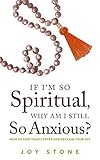 If Im So Spiritual Why Am I Still So Anxious The Soul Seekers Guide To Reclaim Your Joy