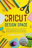 Cricut Design Space The Basics Of Cricut Machine A Stepbystep Guide To Configure The Software And Realize Amazing Project Ideas Including Tips And Tricks To Start Your New Business