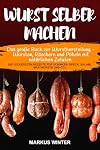 Wurst selber machen: Das gro&szlig;e Buch zur Wurstherstellung - Wursten, R&auml;uchern und P&ouml;keln mit nat&uuml;rlichen Zutaten - Die leckersten Rezepte f&uuml;r Schinken, Speck, Salami, Bratw&uuml;rste und Co.!