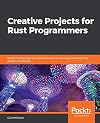 Creative Projects for Rust Programmers : Build interesting projects related to domains such as WebAssembly, parsing and Kernel development