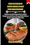 The Ultimate Keto Meal Plan For Beginners The Absolute Meal Planing Guide For Rapid Weight Loss And Boost Energy With Delicious Recipes And 21 Days Meal Plan