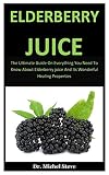 Elderberry Juice The Ultimate Guide On Everything You Need To Know About Elderberry Juice And Its Wonderful Healing Properties
