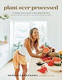 Plant Over Processed 75 Simple Delicious Plantbased Recipes For Nourishing Your Body And Eating From The Earth