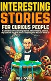 Interesting Stories For Curious People A Collection Of Fascinating Stories About History Science Pop Culture And Just About Anything Else You Can Think Of
