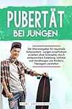 Pubertt Bei Jungen Der Elternratgeber Fr Maximale Gelassenheit Jungen Empfindsam Erziehen Ohne Schimpfen Durch Antiautoritre Erziehung Gefhle Und Teenagern Verstehen German Edition