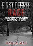 First Degree Rage The True Story Of The Assassin An Obsession And Murder