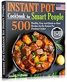 Instant Pot Cookbook For Smart People 500 Healthy Easy And Quicktomake Recipes For The Instant Pot Pressure Cooker