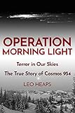 Operation Morning Light Terror In Our Skies The True Story Of Cosmos 954