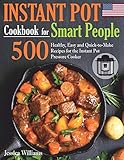 Instant Pot Cookbook For Smart People 500 Healthy Easy And Quicktomake Recipes For The Instant Pot Pressure Cooker