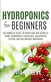 Hydroponics For Beginners The Complete Guide To Grow Food And Herbs At Home Hydroponic Techniques Aquaponics System And Greenhouse Gardening