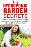 The Hydroponic Garden Secrets How To Design And Build A Perfect Hydroponic System To Grow Vegetables Herbs And Fruit Allyearround