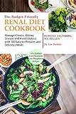 The Budget Friendly Renal Diet Cookbook Manage Chronic Kidney Disease And Avoid Dialysis With 100 Easy To Prepare And Delicious Meals Low In Sodium Potassium And Phosphorus