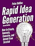 Rapid Idea Generation How To Create Innovate Conceive And Invent From Scratch Second Edition Think Smarter Not Harder Book 5