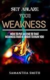 Set Ablaze Your Weakness How To Put An End To That Weakness That Is About To Ruin You