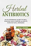 Herbal Antibiotics An Outstanding Guide To Heal Diseases Common Ailments With Natural Remedies