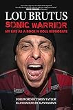 Sonic Warrior My Life As A Rock N Roll Reprobate Tales Of Sex Drugs And Vomiting At Inopportune Moments