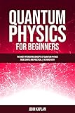 Quantum Physics For Beginners The Most Interesting Concepts Of Quantum Physics Made Simple And Practical No Hard Math