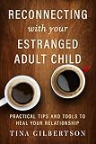 Reconnecting With Your Estranged Adult Child Practical Tips And Tools To Heal Your Relationship