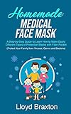 Homemade Medical Face Mask A Stepbystep Guide To Learn How To Make Easily Different Types Of Protection Masks With Filter Pocket Protect Your Family From Viruses Germs And Bacteria