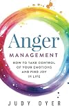 Anger Management How To Take Control Of Your Emotions And Find Joy In Life