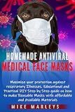 Homemade Antiviral Medical Face Masks Maximize Your Protection Against Viruses Flu And Other Respiratory Illnesses Educational And Practical Diy Stepbystep Guide On How To Make Reusable Masks