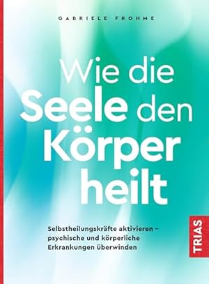 Psychosomatik: Die Verbindung Körper und Seele Gabriele Emmerich