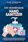 Diy Homemade Hand Sanitizer The Complete Guide On How To Make Your Own Homemade Hand Sanitizer For Protection Against Diseases Viruses Flu Germs And Bacteria Pandemic Survival Book 2
