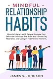 Mindful Relationship Habits How To Interact With People Analyze Your Behavior Switch On The Brain And How To Pay Attention And Living In The Present Moment